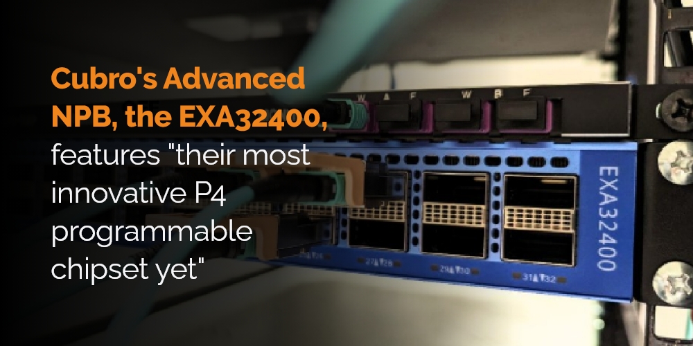 Cubro’s Advanced Network Packet Broker EXA32400 features “their most innovative P4 programmable chipset yet”